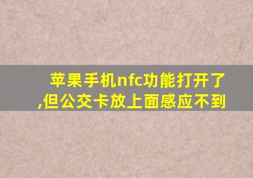 苹果手机nfc功能打开了,但公交卡放上面感应不到