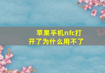 苹果手机nfc打开了为什么用不了