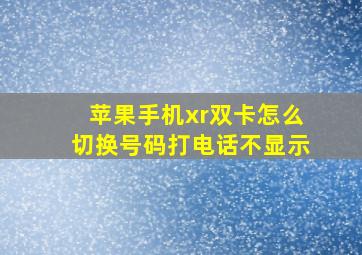 苹果手机xr双卡怎么切换号码打电话不显示