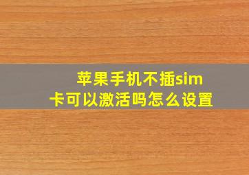 苹果手机不插sim卡可以激活吗怎么设置