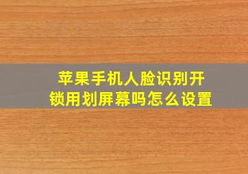 苹果手机人脸识别开锁用划屏幕吗怎么设置