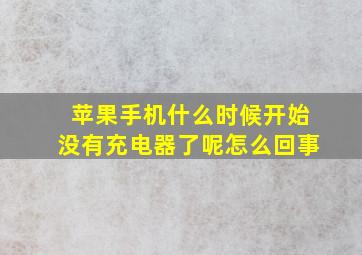 苹果手机什么时候开始没有充电器了呢怎么回事