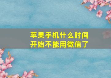 苹果手机什么时间开始不能用微信了