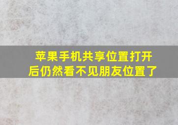 苹果手机共享位置打开后仍然看不见朋友位置了