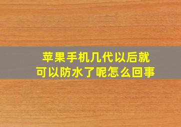 苹果手机几代以后就可以防水了呢怎么回事