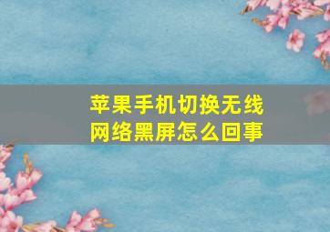 苹果手机切换无线网络黑屏怎么回事