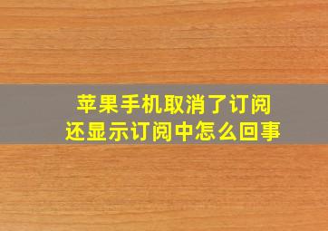 苹果手机取消了订阅还显示订阅中怎么回事