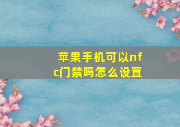 苹果手机可以nfc门禁吗怎么设置