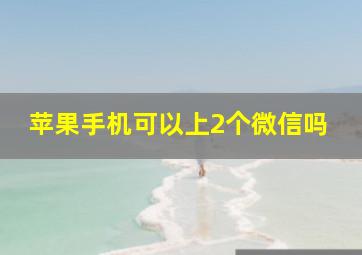 苹果手机可以上2个微信吗