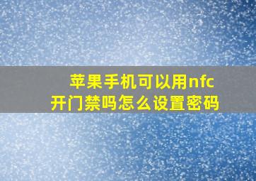 苹果手机可以用nfc开门禁吗怎么设置密码