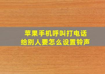 苹果手机呼叫打电话给别人要怎么设置铃声