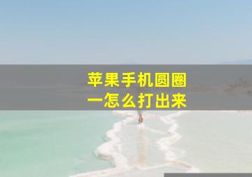 苹果手机圆圈一怎么打出来