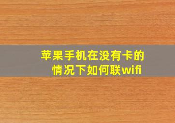 苹果手机在没有卡的情况下如何联wifi