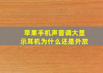 苹果手机声音调大显示耳机为什么还是外放