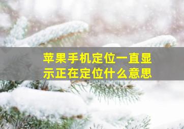 苹果手机定位一直显示正在定位什么意思