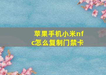 苹果手机小米nfc怎么复制门禁卡