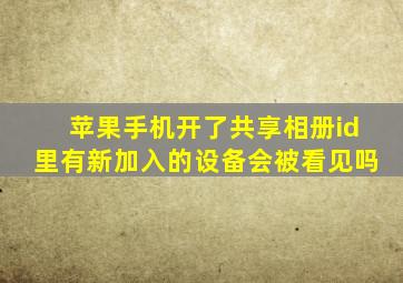 苹果手机开了共享相册id里有新加入的设备会被看见吗