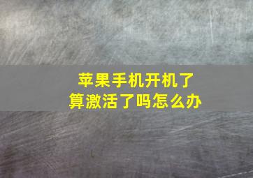 苹果手机开机了算激活了吗怎么办