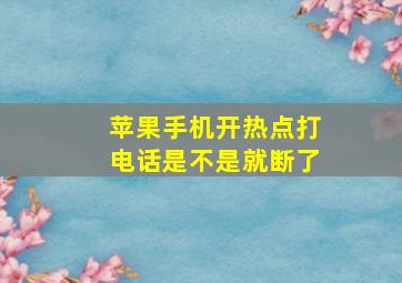 苹果手机开热点打电话是不是就断了