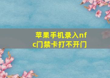 苹果手机录入nfc门禁卡打不开门