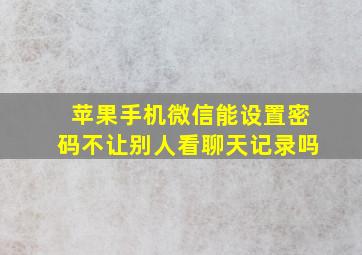 苹果手机微信能设置密码不让别人看聊天记录吗