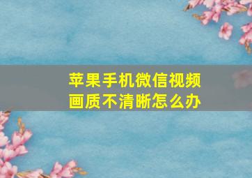 苹果手机微信视频画质不清晰怎么办