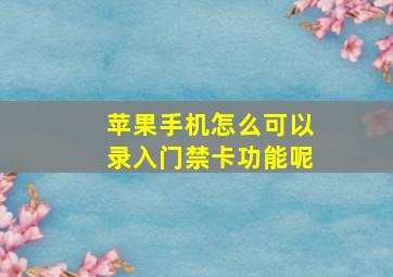 苹果手机怎么可以录入门禁卡功能呢