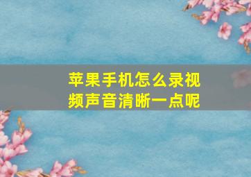 苹果手机怎么录视频声音清晰一点呢