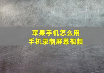 苹果手机怎么用手机录制屏幕视频