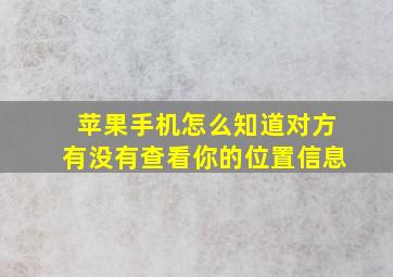 苹果手机怎么知道对方有没有查看你的位置信息