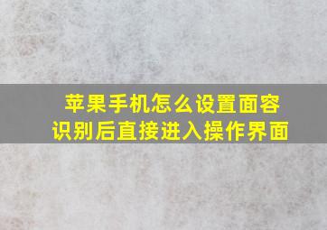 苹果手机怎么设置面容识别后直接进入操作界面