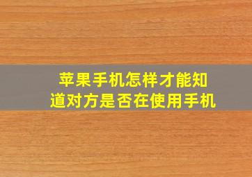 苹果手机怎样才能知道对方是否在使用手机