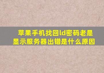 苹果手机找回ld密码老是显示服务器出错是什么原因