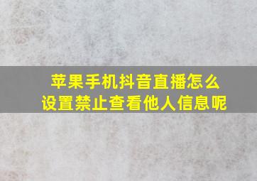 苹果手机抖音直播怎么设置禁止查看他人信息呢