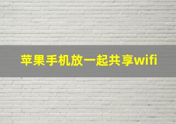 苹果手机放一起共享wifi