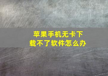 苹果手机无卡下载不了软件怎么办