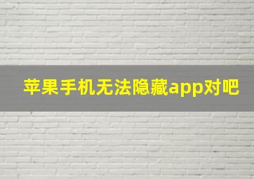 苹果手机无法隐藏app对吧