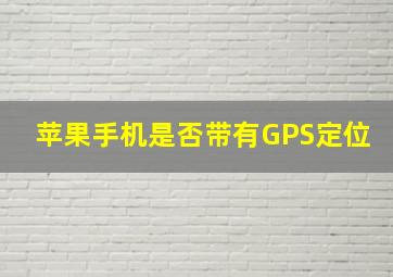 苹果手机是否带有GPS定位