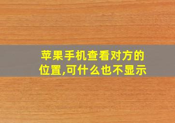 苹果手机查看对方的位置,可什么也不显示