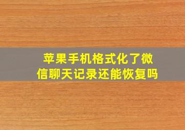 苹果手机格式化了微信聊天记录还能恢复吗