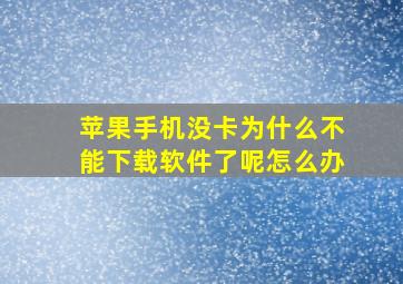 苹果手机没卡为什么不能下载软件了呢怎么办