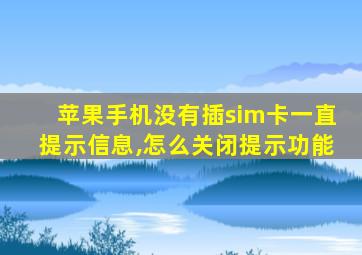 苹果手机没有插sim卡一直提示信息,怎么关闭提示功能