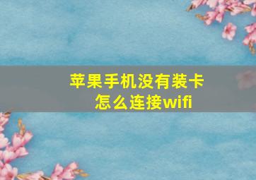 苹果手机没有装卡怎么连接wifi