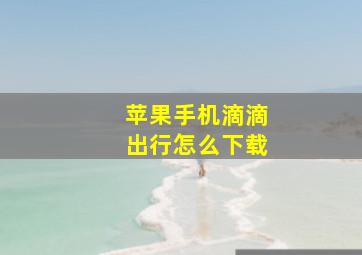 苹果手机滴滴出行怎么下载