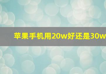 苹果手机用20w好还是30w