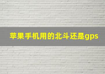 苹果手机用的北斗还是gps