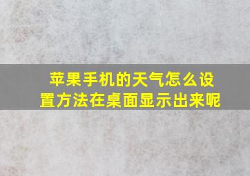 苹果手机的天气怎么设置方法在桌面显示出来呢