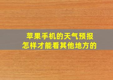 苹果手机的天气预报怎样才能看其他地方的