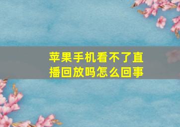 苹果手机看不了直播回放吗怎么回事