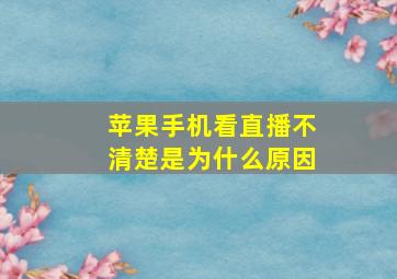 苹果手机看直播不清楚是为什么原因